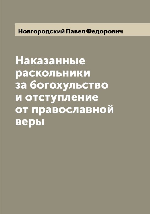 Обложка книги «Наказанные раскольники за богохульство и отступление от православной веры» — Новгородский Павел Федорович, ISBN 9785519999397