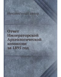 Отчет Императорской Археологической комиссии за 1895 год