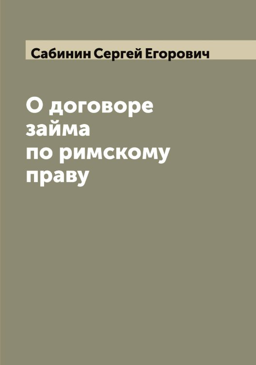 Обложка книги «О договоре займа по римскому праву» — Сабинин Сергей Егорович, ISBN 9785519842969
