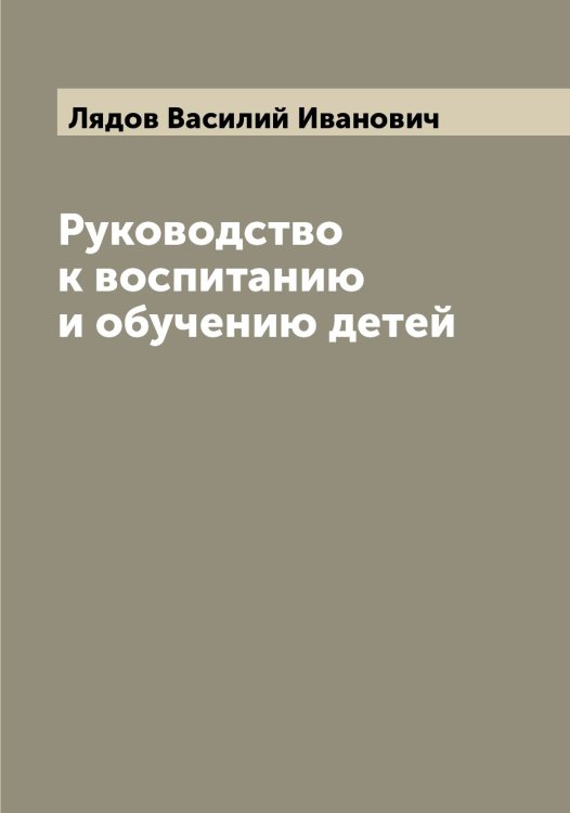 Обложка книги «Руководство к воспитанию и обучению детей» — Лядов Василий Иванович, ISBN 9785519945011