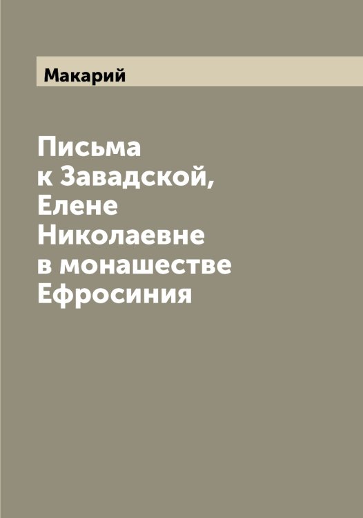 Обложка книги «Письма к Завадской, Елене Николаевне в монашестве Ефросиния» — Макарий, ISBN 9785519947756