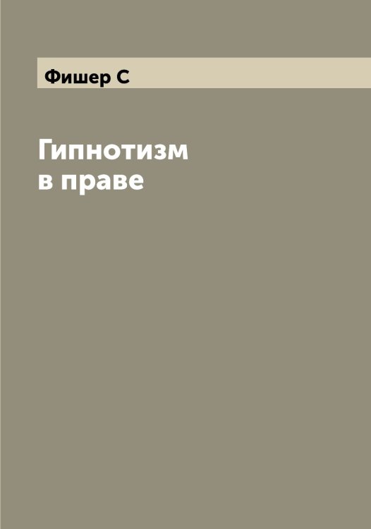 Обложка книги «Гипнотизм в праве» — Фишер С, ISBN 9785521283644