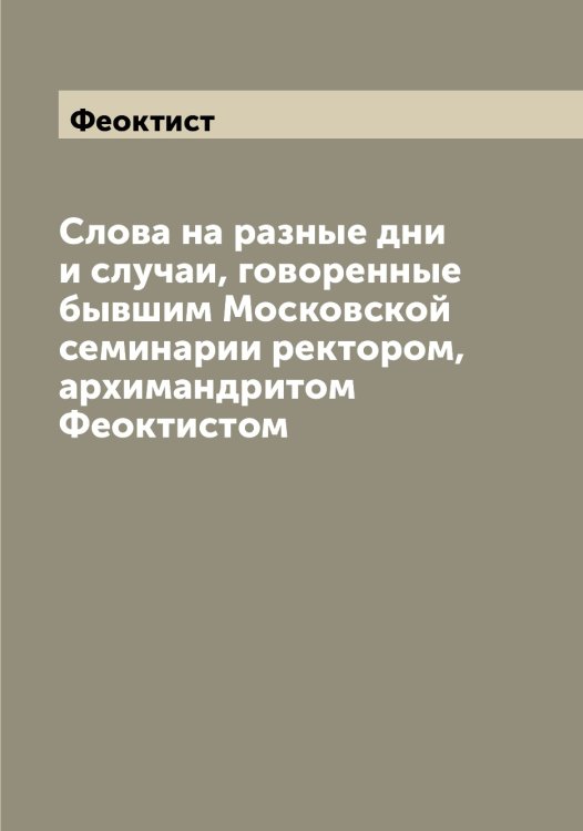 Обложка книги «Слова на разные дни и случаи, говоренные бывшим Московской семинарии ректором, архимандритом ом» — Феоктист, ISBN 9785521280421