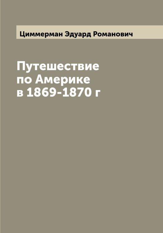 Путешествие по Америке в 1869-1870 г Обложка книги «Путешествие по Америке в 1869-1870 г» — Циммерман Эдуард Романович, ISBN 9785521295913