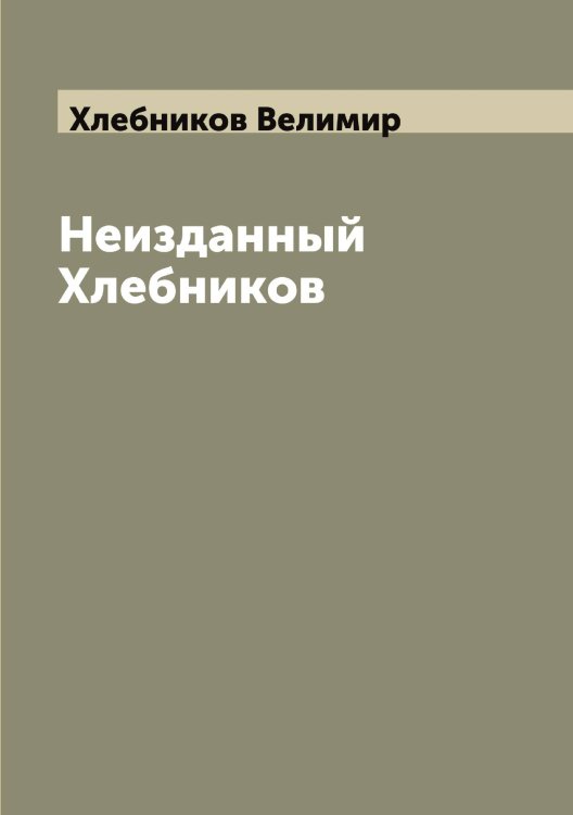 Неизданный Хлебников Обложка книги «Неизданный Хлебников» — Хлебников Велимир, ISBN 9785521291632