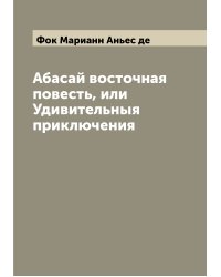 Абасай восточная повесть, или Удивительныя приключения