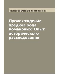 Происхождение предков рода Романовых: Опыт исторического расследования