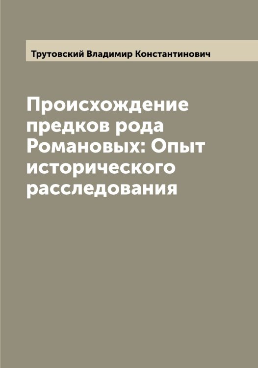 Обложка книги «Происхождение предков рода Романовых: Опыт исторического расследования» — Трутовский Владимир Константинович, ISBN 9785519775649