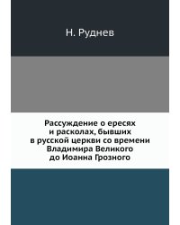Рассуждение о ересях и расколах, бывших в русской церкви со времени Владимира Великого до Иоанна Грозного