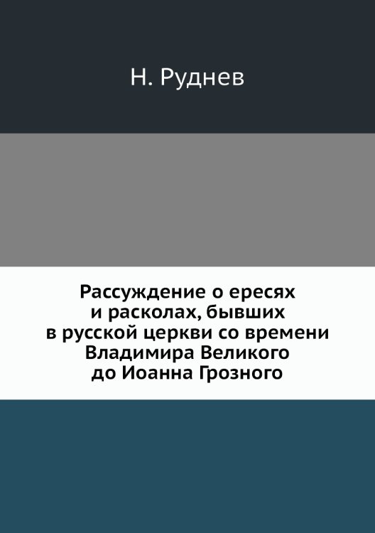 Рассуждение о ересях и расколах, бывших в русской церкви со времени Владимира Великого до Иоанна Грозного