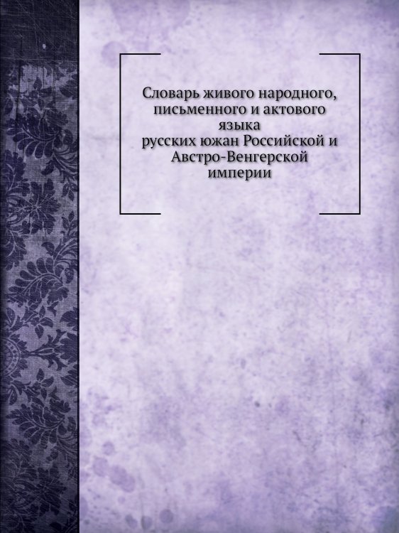 Словарь живого народного, письменного и актового языка русских южан Российской и Австро-Венгерской империи