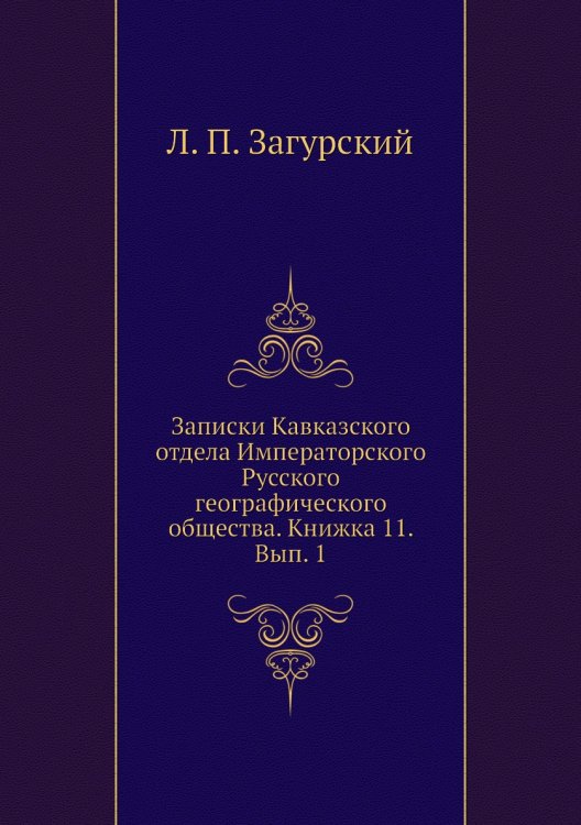 Обложка книги «Записки Кавказского отдела Императорского Русского географического общества. Книжка 11. Вып. 1» — Л. П. Загурский, ISBN 9785518035560