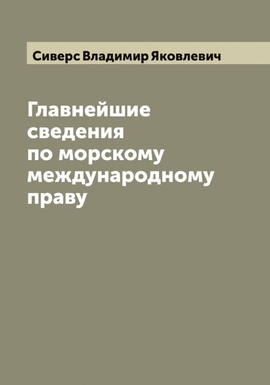 Обложка книги «Главнейшие сведения по морскому международному праву» — Сиверс Владимир Яковлевич, ISBN 9785519734370
