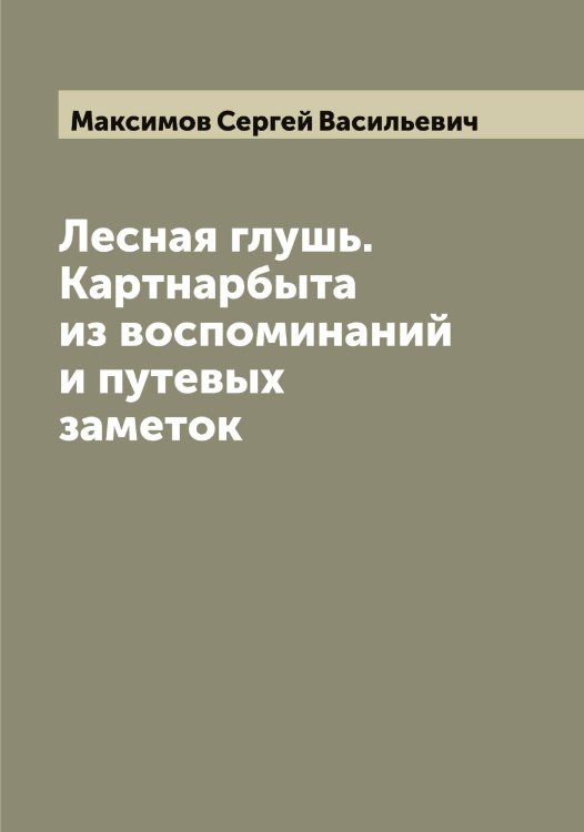 Обложка книги «Лесная глушь. Картнарбыта из воспоминаний и путевых заметок» — Максимов Сергей Васильевич, ISBN 9785519949170