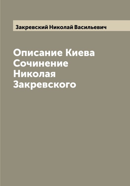 Обложка книги «Описание Киева  Сочинение Николая Закревского» — Закревский Николай Васильевич, ISBN 9785519855778