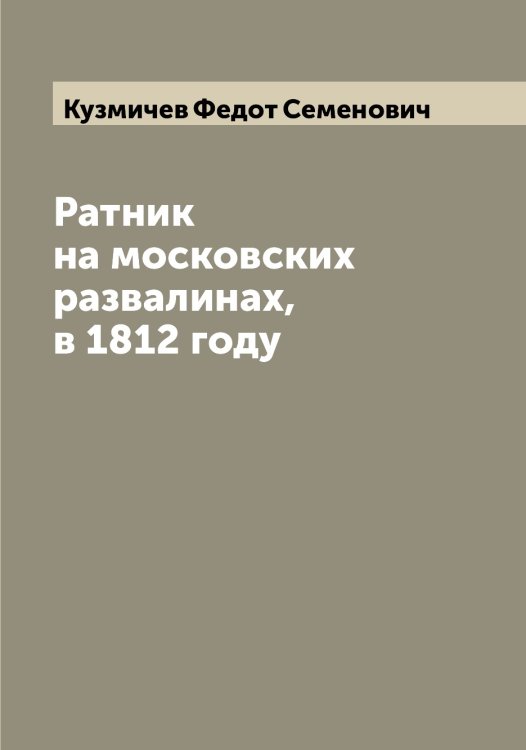 Обложка книги «Ратник на московских развалинах, в 1812 году» — Кузмичев Федот Семенович, ISBN 9785519915854