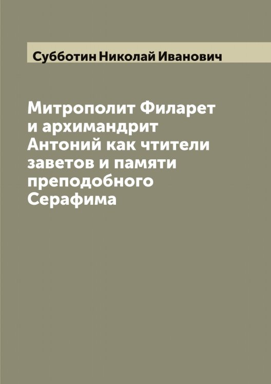 Обложка книги «Митрополит Филарет и архимандрит Антоний как чтители заветов и памяти преподобного Серафима» — Субботин Николай Иванович, ISBN 9785519757287