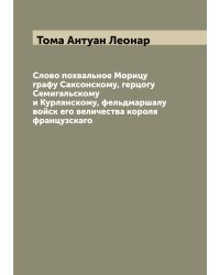 Слово похвальное Морицу графу Саксонскому, герцогу Семигальскому и Курлянскому, фельдмаршалу войск его величества короля французскаго