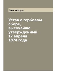 Устав о гербовом сборе, высочайше утвержденный 17 апреля 1874 года