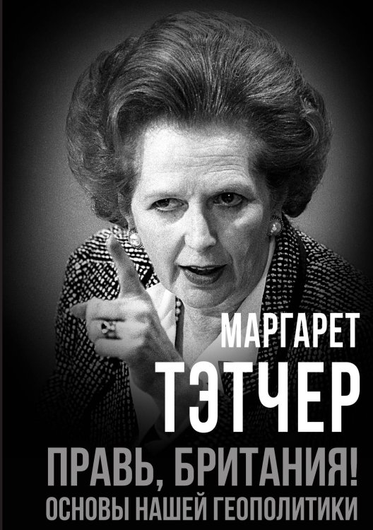Обложка книги «Правь, Британия! Основы нашей геополитики» — Тэтчер М., ISBN 9785002691289