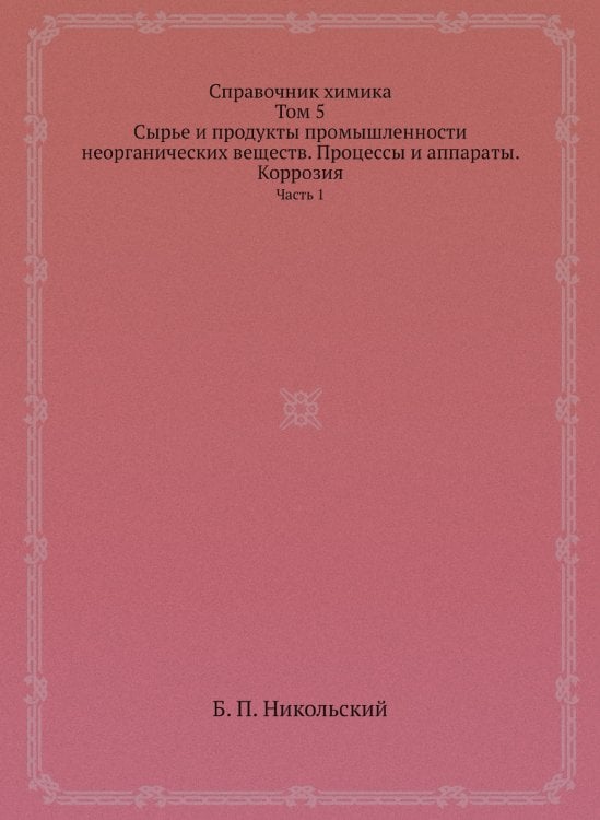 Справочник химика. Том 5. Сырье и продукты промышленности неорганических веществ. Процессы и аппараты. Коррозия