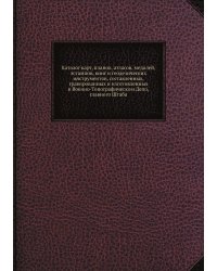 Каталог карт, планов, атласов, медалей, эстампов, книг и геодезических инструментов, составленных, гравированных и изготовленных в Военно-Топографическом Депо, главного Штаба