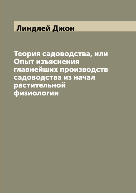 Обложка книги «Теория садоводства, или Опыт изъяснения главнейших производств садоводства из начал растительной физиологии» — Линдлей Джон, ISBN 9785519934930