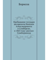 Пребывание государя цесаревича Николая Александровича в Симбирске, в 1863 году: рассказ Симбирянина