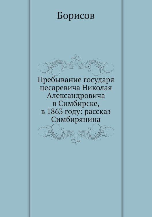 Пребывание государя цесаревича Николая Александровича в Симбирске, в 1863 году: рассказ Симбирянина
