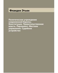 Политические учреждения современной Европы. Конституция. Правительственная власть. Парламент. Местное управление. Судебное устройство