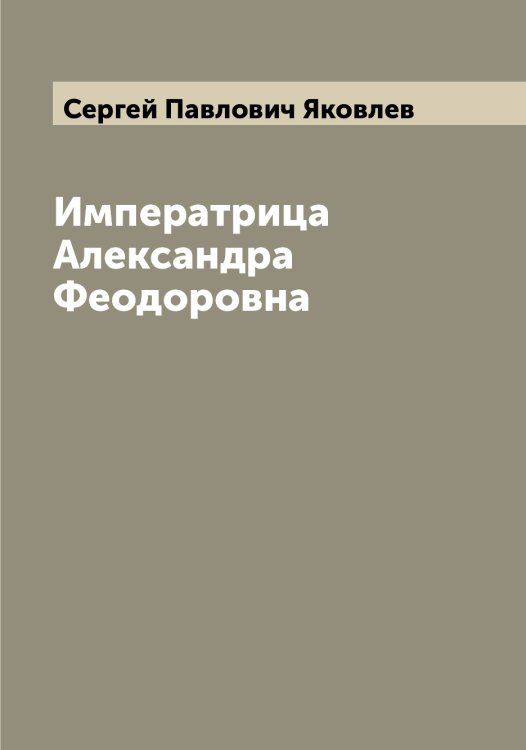 Обложка книги «Императрица Александра Феодоровна» — Сергей Павлович Яковлев, ISBN 9785521396276