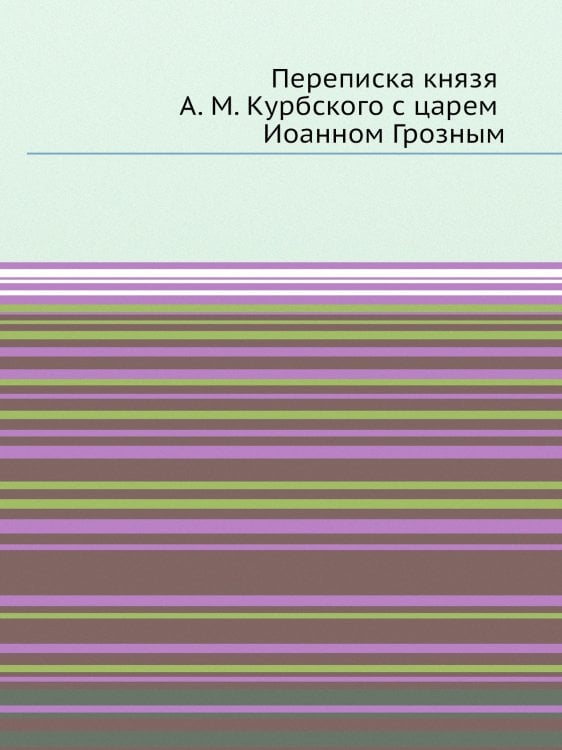Переписка князя А. М. Курбского с царем Иоанном Грозным