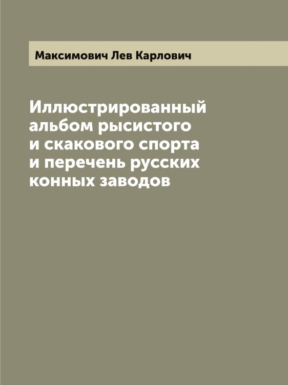Обложка книги «Иллюстрированный альбом рысистого и скакового спорта и перечень русских конных заводов» — Максимович Лев Карлович, ISBN 9785519949644