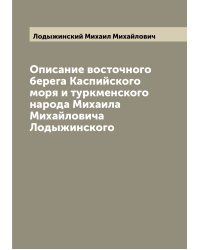 Описание восточного берега Каспийского моря и туркменского народа Михаила Михайловича Лодыжинского