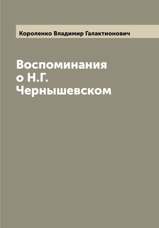 Обложка книги «Воспоминания о Н.Г. Чернышевском» — Короленко Владимир Галактионович, ISBN 9785519904261