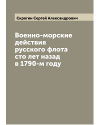 Военно-морские действия русского флота сто лет назад в 1790-м году