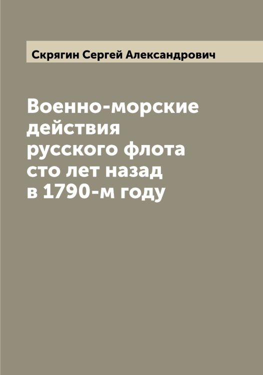 Обложка книги «Военно-морские действия русского флота сто лет назад в 1790-м году» — Скрягин Сергей Александрович, ISBN 9785519738897