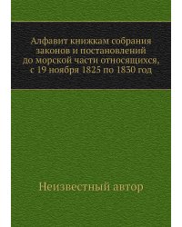 Алфавит книжкам собрания законов и постановлений до морской части относящихся, с 19 ноября 1825 по 1830 год