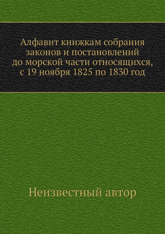 Алфавит книжкам собрания законов и постановлений до морской части относящихся, с 19 ноября 1825 по 1830 год