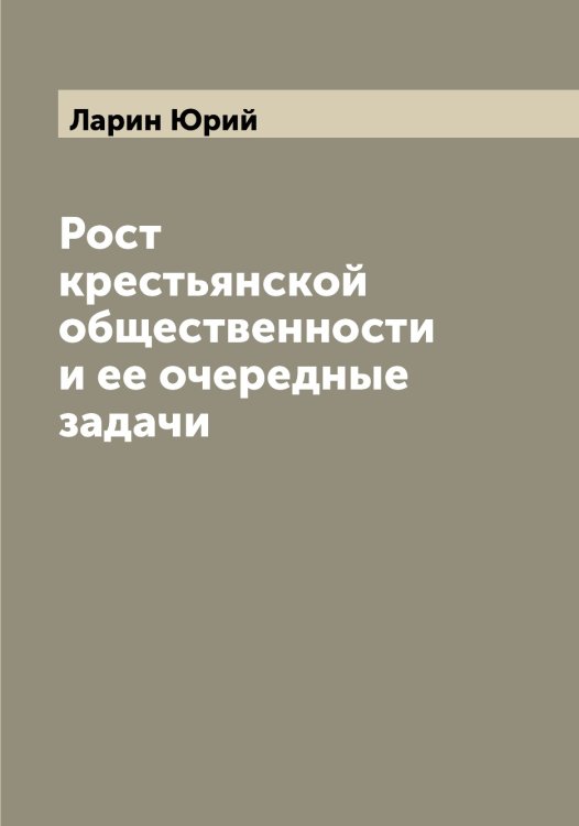 Обложка книги «Рост крестьянской общественности и ее очередные задачи» — Ларин Юрий, ISBN 9785519924924