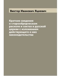 Краткие сведения о старообрядческом расколе и сектах в русской церкви с изложением действующего о них законодательства