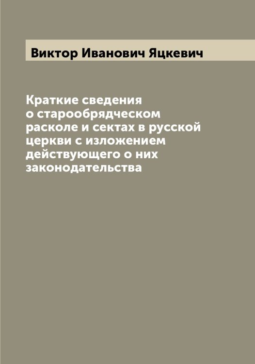 Обложка книги «Краткие сведения о старообрядческом расколе и сектах в русской церкви с изложением действующего о них законодательства» — Виктор Иванович Яцкевич, ISBN 9785521399345