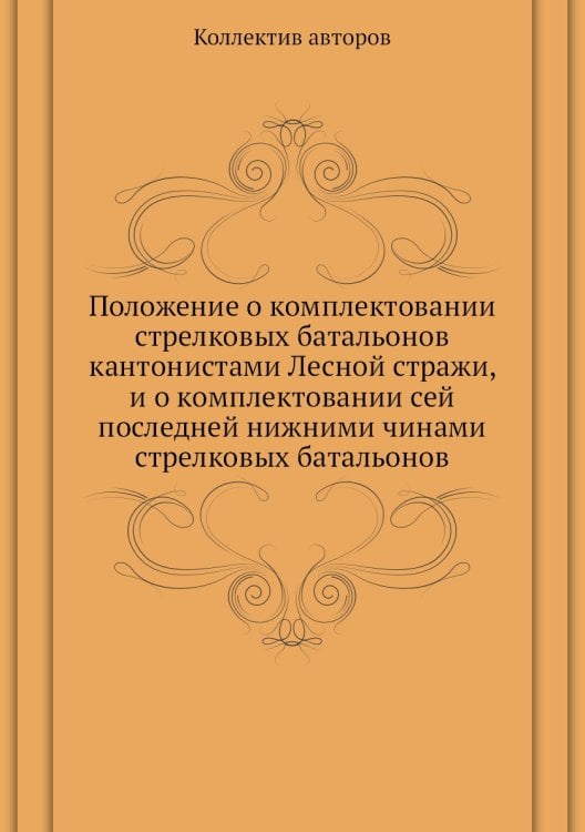 Положение о комплектовании стрелковых батальонов кантонистами Лесной стражи, и о комплектовании сей последней нижними чинами стрелковых батальонов