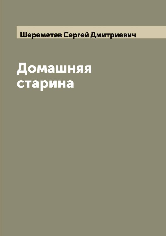 Обложка книги «Домашняя старина» — Шереметев Сергей Дмитриевич, ISBN 9785521310197