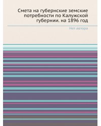 Смета на губернские земские потребности по Калужской губернии. на 1896 год