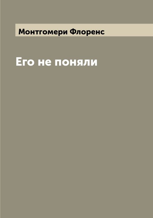 Обложка книги «Его не поняли» — Монтгомери Флоренс, ISBN 9785519973021