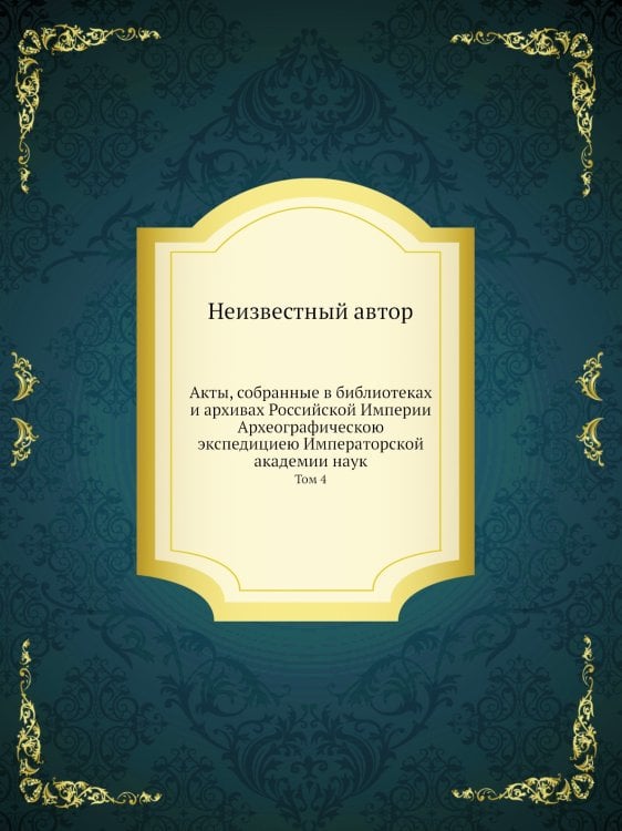 Акты, собранные в библиотеках и архивах Российской Империи Археографическою экспедициею Императорской академии наук