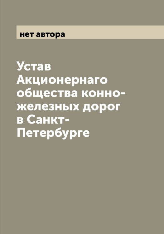 Обложка книги «Устав Акционернаго общества конно-железных дорог в Санкт-Петербурге» — нет автора, ISBN 9785521258543