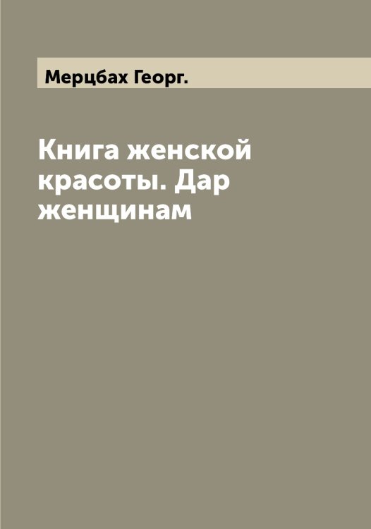 Обложка книги «Книга женской красоты. Дар женщинам» — Мерцбах Георг., ISBN 9785519963145