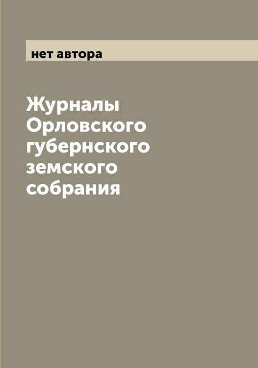 Обложка книги «Журналы Орловского губернского земского собрания» — нет автора, ISBN 9785521266234